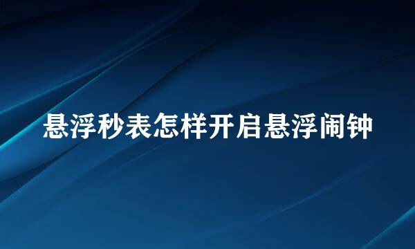 悬浮秒表怎样开启悬浮闹钟