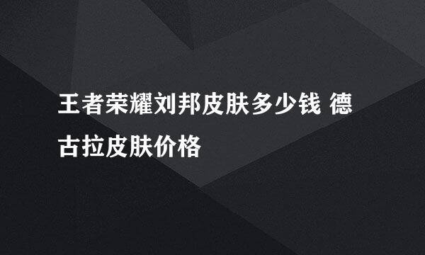 王者荣耀刘邦皮肤多少钱 德古拉皮肤价格