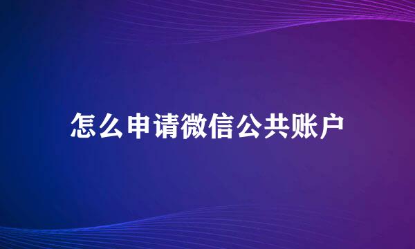 怎么申请微信公共账户