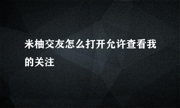 米柚交友怎么打开允许查看我的关注