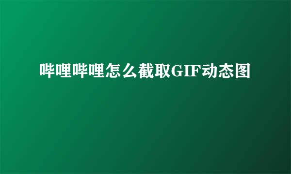 哔哩哔哩怎么截取GIF动态图