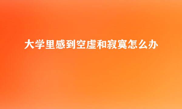 大学里感到空虚和寂寞怎么办