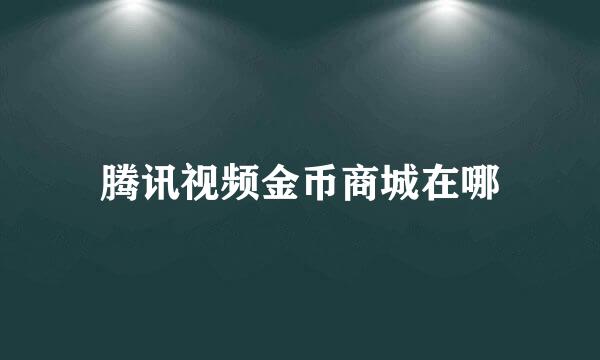 腾讯视频金币商城在哪