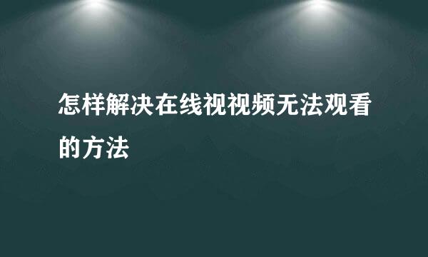 怎样解决在线视视频无法观看的方法