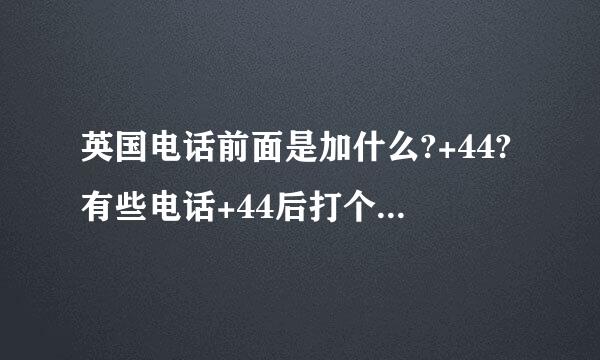 英国电话前面是加什么?+44?有些电话+44后打个括号0是什么意思，也就是+44（0）