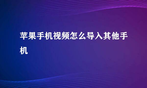 苹果手机视频怎么导入其他手机