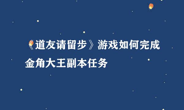 《道友请留步》游戏如何完成金角大王副本任务