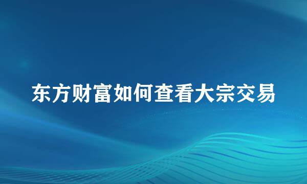 东方财富如何查看大宗交易