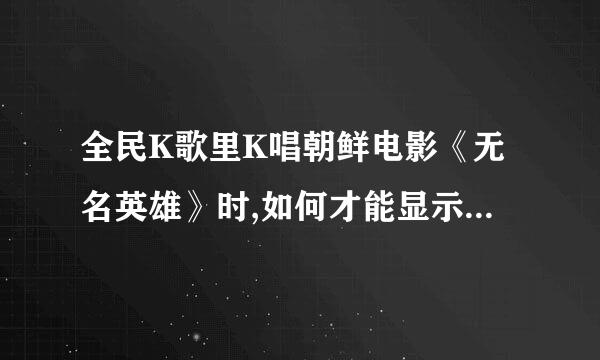 全民K歌里K唱朝鲜电影《无名英雄》时,如何才能显示电影画面