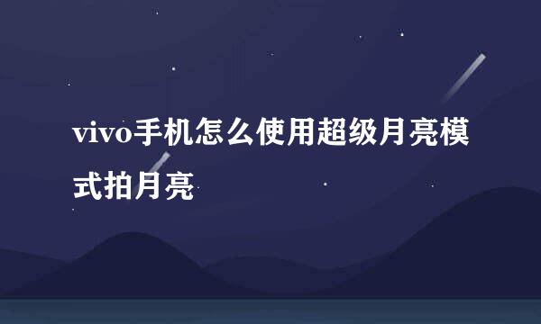 vivo手机怎么使用超级月亮模式拍月亮