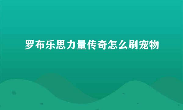 罗布乐思力量传奇怎么刷宠物