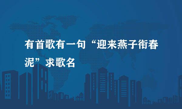 有首歌有一句“迎来燕子衔春泥”求歌名