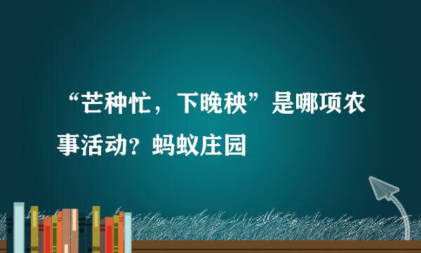 “芒种忙，下晚秧”是哪项农事活动？蚂蚁庄园