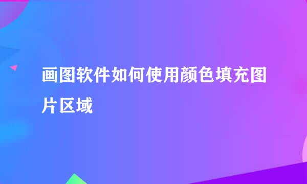 画图软件如何使用颜色填充图片区域