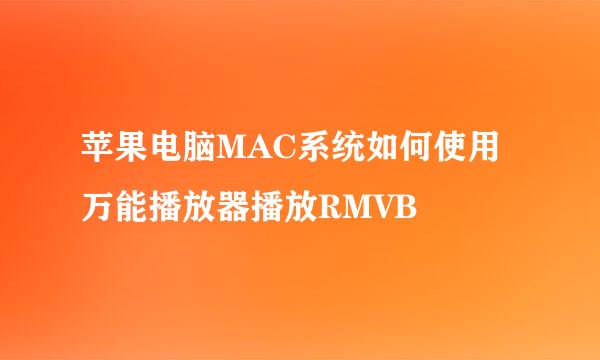 苹果电脑MAC系统如何使用万能播放器播放RMVB