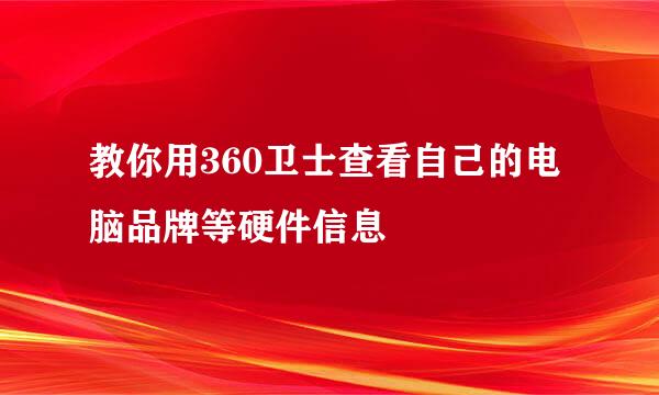 教你用360卫士查看自己的电脑品牌等硬件信息