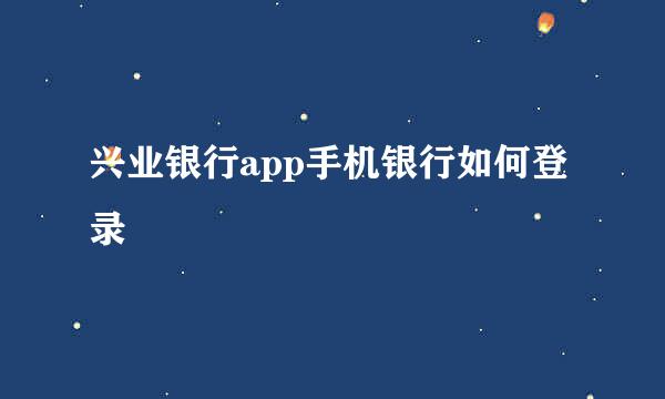 兴业银行app手机银行如何登录