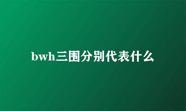 bwh三围分别代表什么