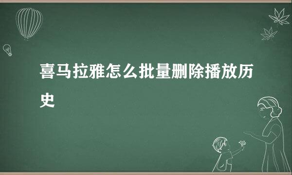 喜马拉雅怎么批量删除播放历史