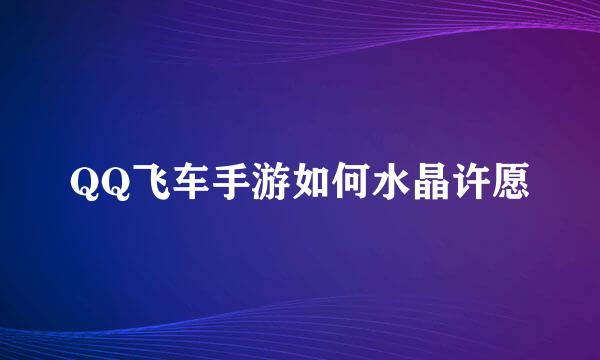 QQ飞车手游如何水晶许愿