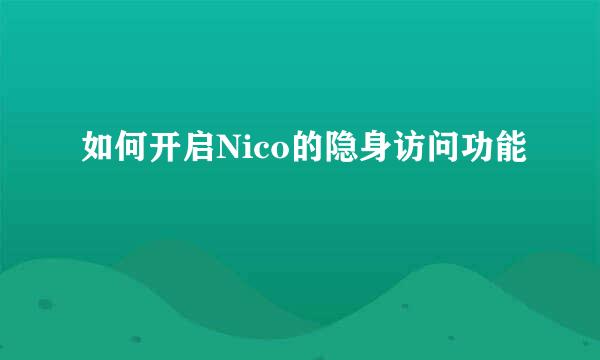 如何开启Nico的隐身访问功能