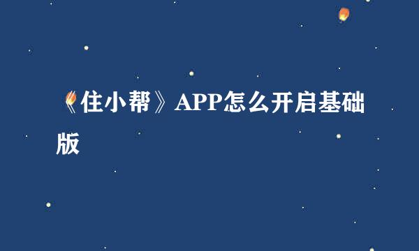 《住小帮》APP怎么开启基础版