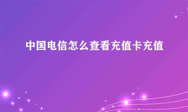 中国电信怎么查看充值卡充值