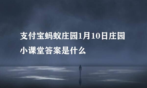 支付宝蚂蚁庄园1月10日庄园小课堂答案是什么