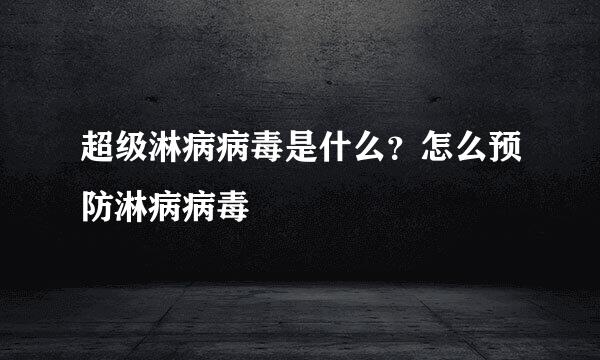 超级淋病病毒是什么？怎么预防淋病病毒