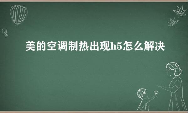 美的空调制热出现h5怎么解决