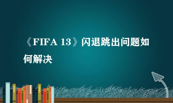 《FIFA 13》闪退跳出问题如何解决