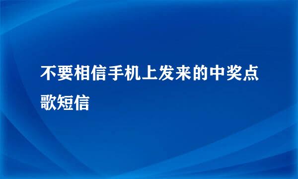 不要相信手机上发来的中奖点歌短信