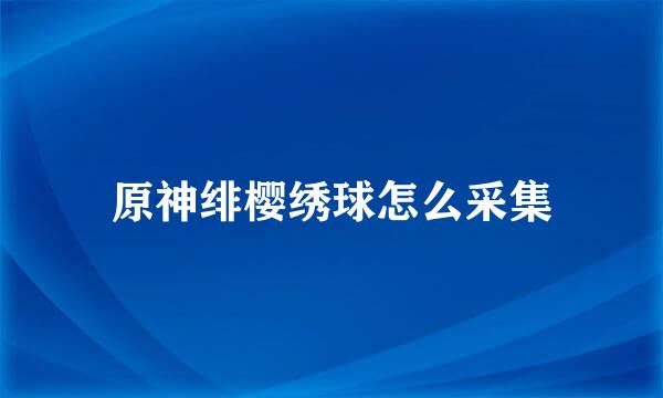 原神绯樱绣球怎么采集