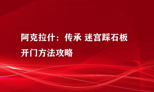 阿克拉什：传承 迷宫踩石板开门方法攻略