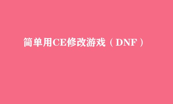 简单用CE修改游戏（DNF）