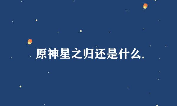 原神星之归还是什么