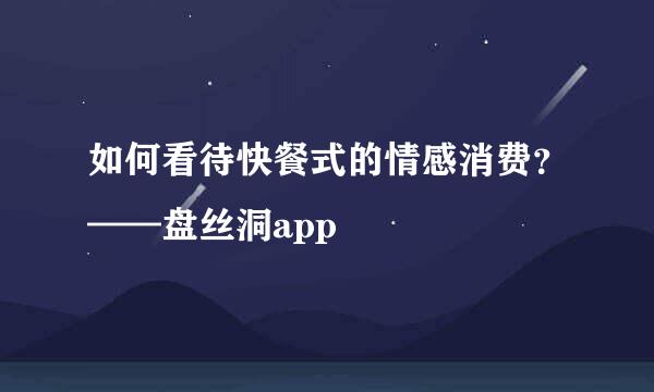 如何看待快餐式的情感消费？——盘丝洞app