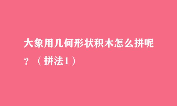 大象用几何形状积木怎么拼呢？（拼法1）