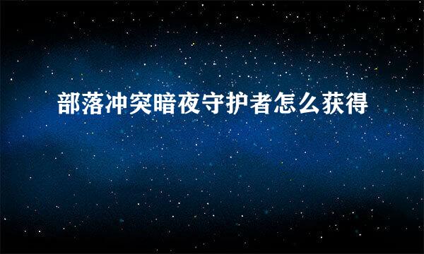 部落冲突暗夜守护者怎么获得