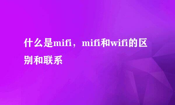 什么是mifi，mifi和wifi的区别和联系