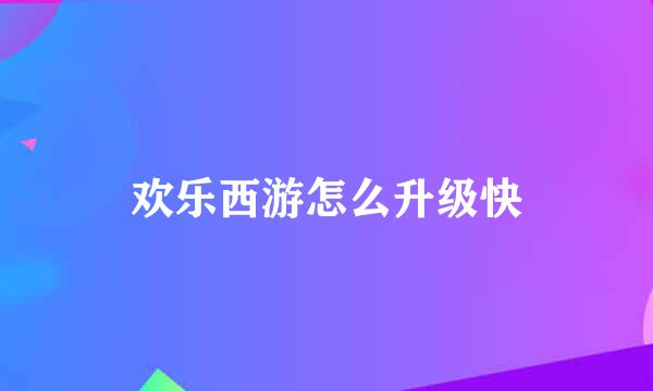 欢乐西游怎么升级快