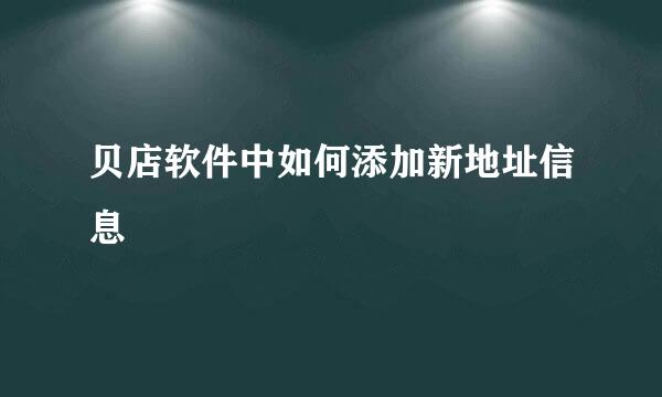 贝店软件中如何添加新地址信息