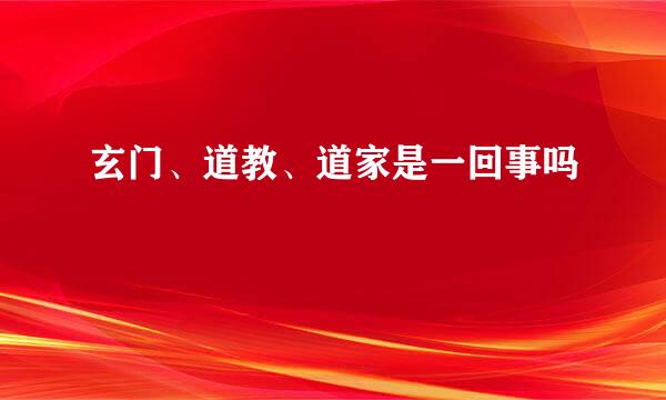 玄门、道教、道家是一回事吗