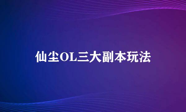 仙尘OL三大副本玩法