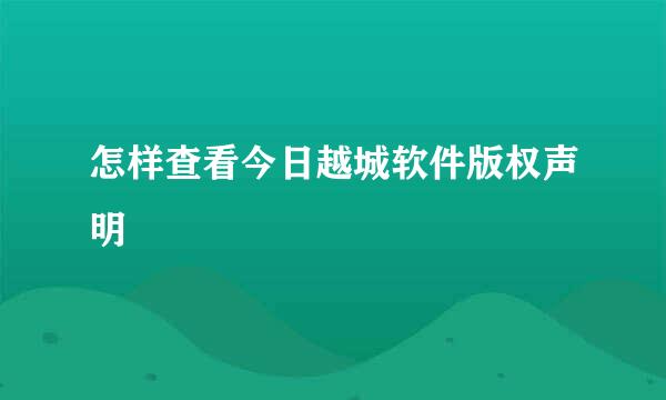 怎样查看今日越城软件版权声明