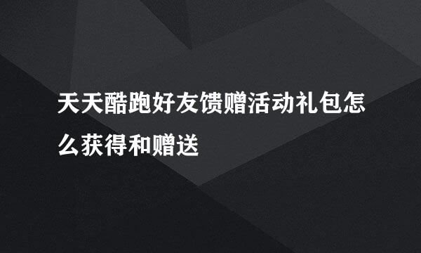 天天酷跑好友馈赠活动礼包怎么获得和赠送