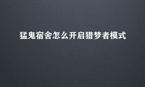 猛鬼宿舍怎么开启猎梦者模式