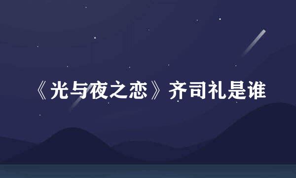 《光与夜之恋》齐司礼是谁