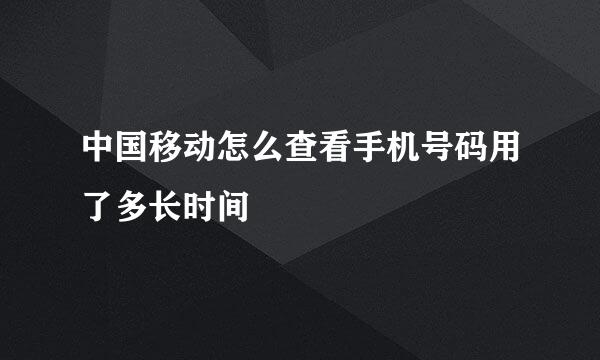 中国移动怎么查看手机号码用了多长时间