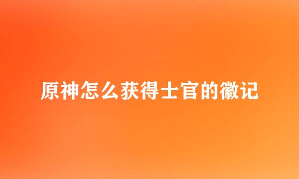 原神怎么获得士官的徽记